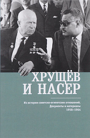 Хрущев и Насер. Из истории советско-египетских отношений. Документы и материалы. 1958-1964